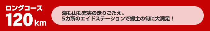 ロングコース120km海も山も充実の走りごたえ。5カ所のエイドステーションで郷土の旬に大満足！